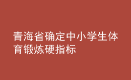 青海省確定中小學(xué)生體育鍛煉硬指標(biāo)