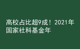 高校占比超9成！2021年國家社科基金年度項目和青年項目立項結(jié)果公布