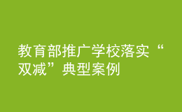 教育部推廣學(xué)校落實(shí)“雙減”典型案例