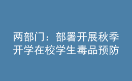 兩部門：部署開展秋季開學(xué)在校學(xué)生毒品預(yù)防教育