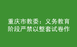 重慶市教委：義務(wù)教育階段嚴(yán)禁以整套試卷作為家庭作業(yè)