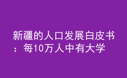 新疆的人口發(fā)展白皮書：每10萬人中有大學(xué)文化程度的增至16536人