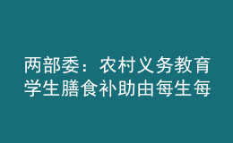 兩部委：農(nóng)村義務(wù)教育學(xué)生膳食補(bǔ)助由每生每天4元提高至5元