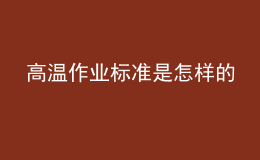 高溫作業(yè)標(biāo)準(zhǔn)是怎樣的