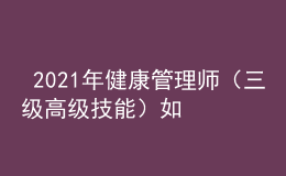  2021年健康管理師（三級(jí)高級(jí)技能）如何高效備考