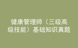  健康管理師（三級高級技能）基礎(chǔ)知識真題及答案