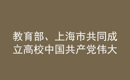 教育部、上海市共同成立高校中國(guó)共產(chǎn)黨偉大建黨精神研究中心