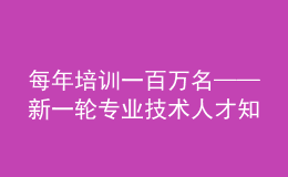 每年培訓(xùn)一百萬(wàn)名——新一輪專(zhuān)業(yè)技術(shù)人才知識(shí)更新工程啟動(dòng)