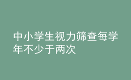 中小學(xué)生視力篩查每學(xué)年不少于兩次