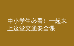 中小學(xué)生必看！一起來(lái)上這堂交通安全課