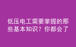低壓電工需要掌握的那些基本知識？你都會了嗎？