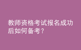 教師資格考試報(bào)名成功后如何備考？
