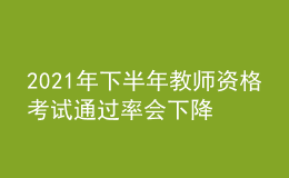 2021年下半年教師資格考試通過率會下降嗎？
