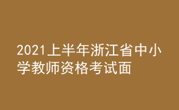 2021上半年浙江省中小學(xué)教師資格考試面試時間