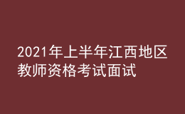 2021年上半年江西地區(qū)教師資格考試面試相關(guān)事宜