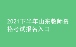 2021下半年山東教師資格考試報(bào)名入口