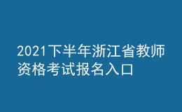 2021下半年浙江省教師資格考試報名入口
