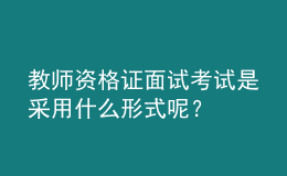 教師資格證面試考試是采用什么形式呢？