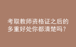考取教師資格證之后的多重好處你都清楚嗎？