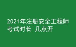 2021年注冊(cè)安全工程師考試時(shí)長(zhǎng) 幾點(diǎn)開考