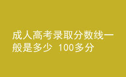 成人高考錄取分數(shù)線一般是多少 100多分能錄取嗎