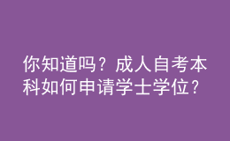 你知道嗎？成人自考本科如何申請(qǐng)學(xué)士學(xué)位？