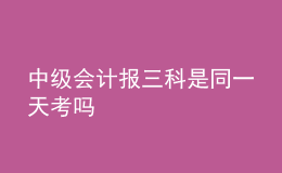 中級會計(jì)報(bào)三科是同一天考嗎