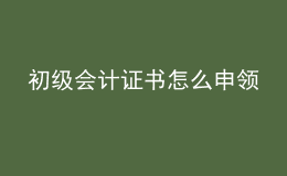 初級(jí)會(huì)計(jì)證書怎么申領(lǐng)