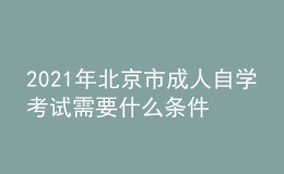 2021年北京市成人自學(xué)考試需要什么條件？