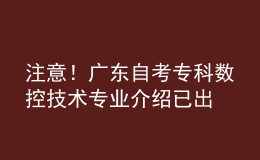 注意！廣東自考?？茢?shù)控技術(shù)專業(yè)介紹已出