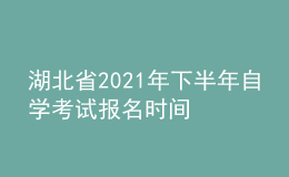 湖北省2021年下半年自學(xué)考試報(bào)名時(shí)間
