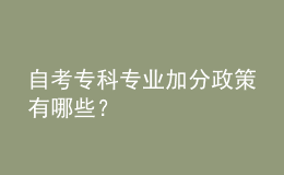 自考專(zhuān)科專(zhuān)業(yè)加分政策有哪些？