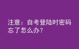 注意：自考登陸時密碼忘了怎么辦？