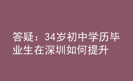 答疑：34歲初中學(xué)歷畢業(yè)生在深圳如何提升學(xué)歷？