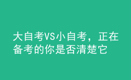 大自考VS小自考，正在備考的你是否清楚它們的區(qū)別？