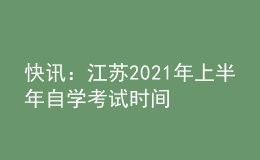快訊：江蘇2021年上半年自學(xué)考試時間