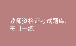 教師資格證考試題庫，每日一練