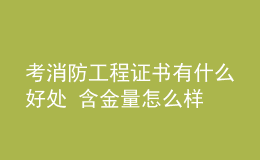 考消防工程證書有什么好處 含金量怎么樣