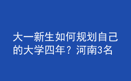 大一新生如何規(guī)劃自己的大學(xué)四年？河南3名高校輔導(dǎo)員來“支招”！