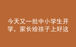 今天又一批中小學(xué)生開(kāi)學(xué)，家長(zhǎng)給孩子上好這節(jié)課至關(guān)重要！