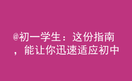 @初一學(xué)生：這份指南，能讓你迅速適應(yīng)初中生活！