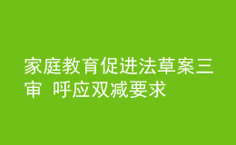 家庭教育促進(jìn)法草案三審 呼應(yīng)雙減要求