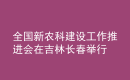 全國新農(nóng)科建設(shè)工作推進(jìn)會(huì)在吉林長(zhǎng)春舉行