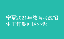 寧夏2021年教育考試招生工作期間區(qū)外返寧考生健康狀況排查登記表