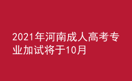 2021年河南成人高考專業(yè)加試將于10月30日舉行