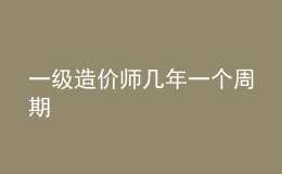 一級(jí)造價(jià)師幾年一個(gè)周期