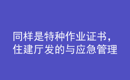 同樣是特種作業(yè)證書，住建廳發(fā)的與應(yīng)急管理廳發(fā)的有什么區(qū)別？