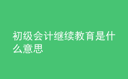 初級(jí)會(huì)計(jì)繼續(xù)教育是什么意思