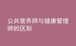 公共營養(yǎng)師與健康管理師的區(qū)別