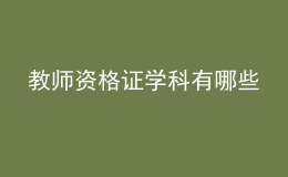 教師資格證學(xué)科有哪些